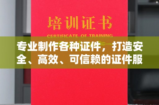 麻江专业制作各种证件，打造安全、高效、可信赖的证件服务