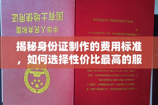 麻江揭秘身份证制作的费用标准，如何选择性价比最高的服务？