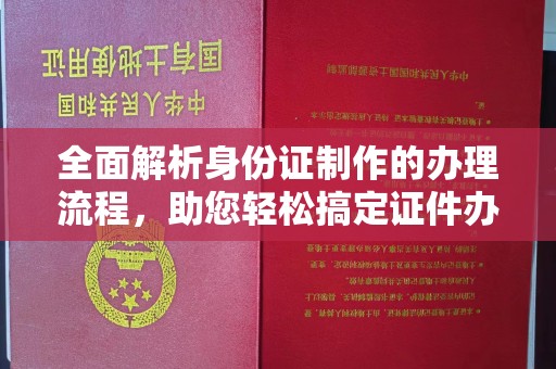 麻江全面解析身份证制作的办理流程，助您轻松搞定证件办理