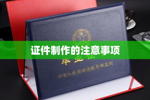 麻江证件制作的注意事项