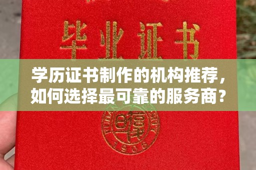 麻江学历证书制作的机构推荐，如何选择最可靠的服务商？