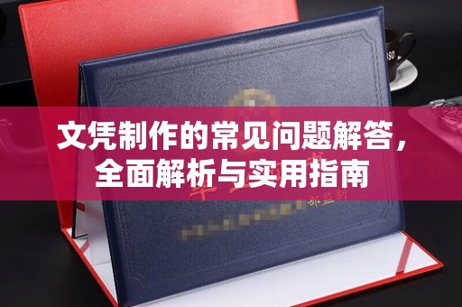 麻江文凭制作的常见问题解答，全面解析与实用指南