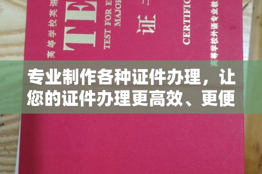 麻江专业制作各种证件办理，让您的证件办理更高效、更便捷！