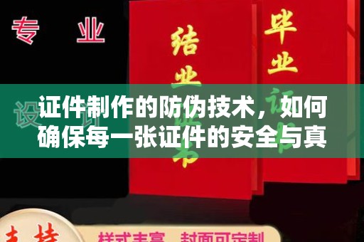 麻江证件制作的防伪技术，如何确保每一张证件的安全与真实