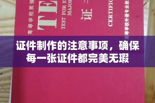 麻江证件制作的注意事项，确保每一张证件都完美无瑕