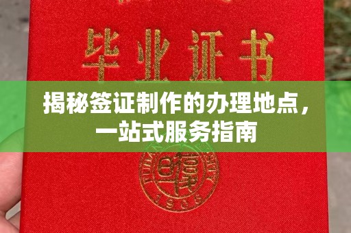 麻江揭秘签证制作的办理地点，一站式服务指南