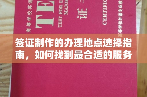 麻江签证制作的办理地点选择指南，如何找到最合适的服务点