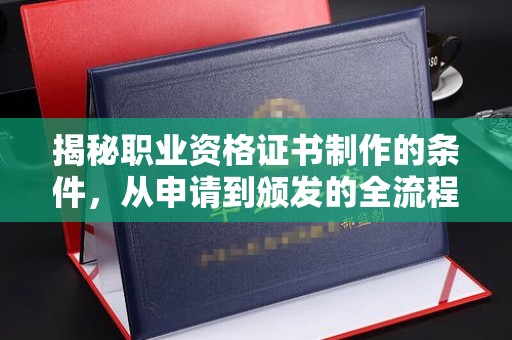 麻江揭秘职业资格证书制作的条件，从申请到颁发的全流程解析