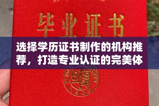 麻江选择学历证书制作的机构推荐，打造专业认证的完美体验