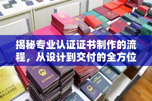 麻江揭秘专业认证证书制作的流程，从设计到交付的全方位指南