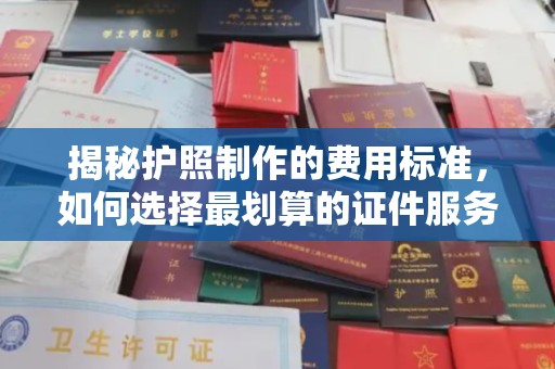 麻江揭秘护照制作的费用标准，如何选择最划算的证件服务？