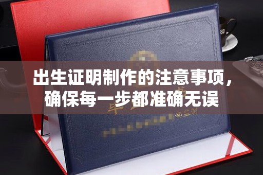 麻江出生证明制作的注意事项，确保每一步都准确无误