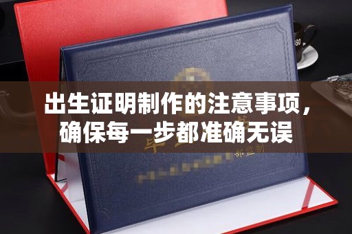 麻江出生证明制作的注意事项，确保每一步都准确无误