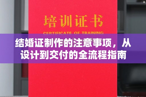 麻江结婚证制作的注意事项，从设计到交付的全流程指南