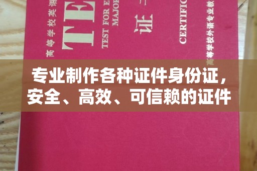 麻江专业制作各种证件身份证，安全、高效、可信赖的证件服务