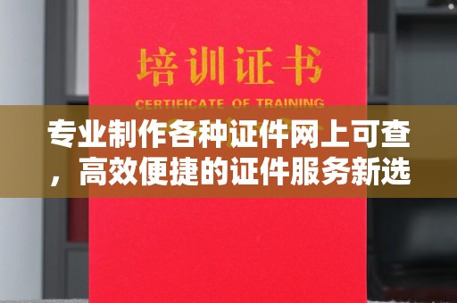 麻江专业制作各种证件网上可查，高效便捷的证件服务新选择