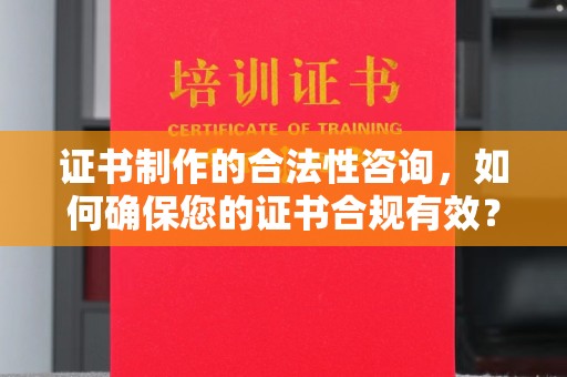 麻江证书制作的合法性咨询，如何确保您的证书合规有效？