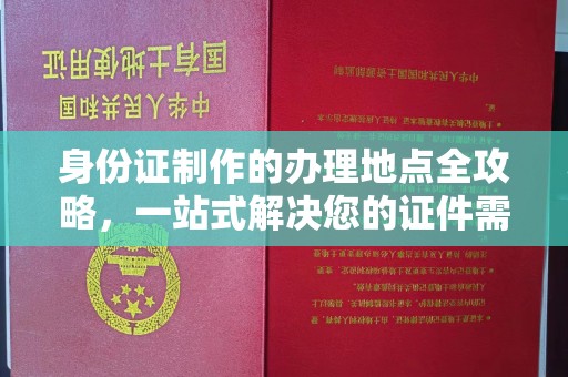 麻江身份证制作的办理地点全攻略，一站式解决您的证件需求