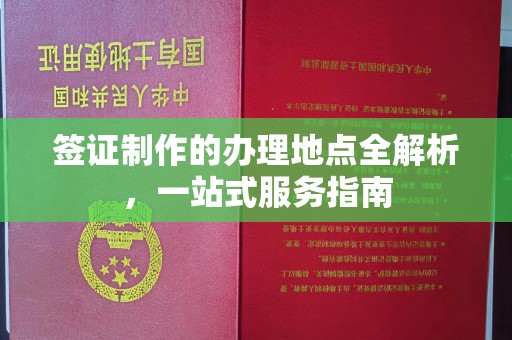 麻江签证制作的办理地点全解析，一站式服务指南