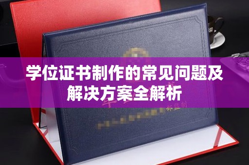 麻江学位证书制作的常见问题及解决方案全解析