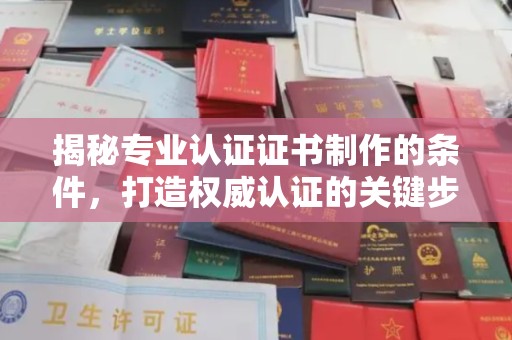麻江揭秘专业认证证书制作的条件，打造权威认证的关键步骤
