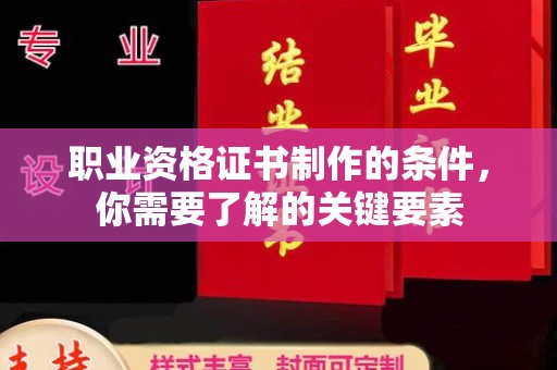 麻江职业资格证书制作的条件，你需要了解的关键要素