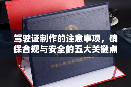 麻江驾驶证制作的注意事项，确保合规与安全的五大关键点
