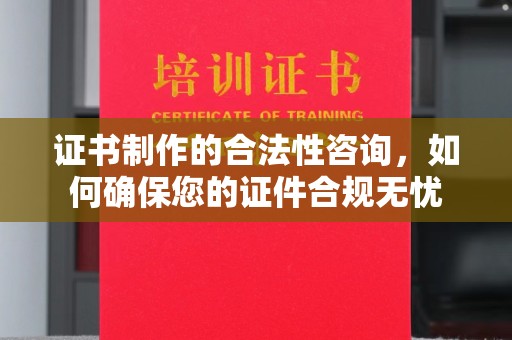 麻江证书制作的合法性咨询，如何确保您的证件合规无忧