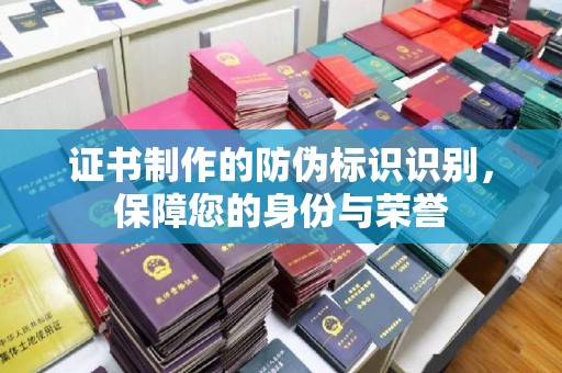 麻江证书制作的防伪标识识别，保障您的身份与荣誉