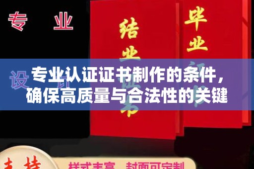 麻江专业认证证书制作的条件，确保高质量与合法性的关键要素