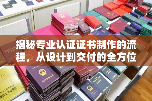 麻江揭秘专业认证证书制作的流程，从设计到交付的全方位解析