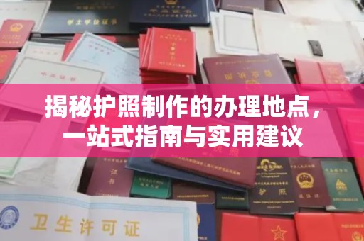 麻江揭秘护照制作的办理地点，一站式指南与实用建议