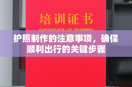 麻江护照制作的注意事项，确保顺利出行的关键步骤