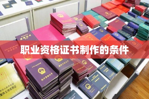 麻江职业资格证书制作的条件