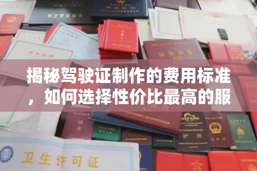 麻江揭秘驾驶证制作的费用标准，如何选择性价比最高的服务？