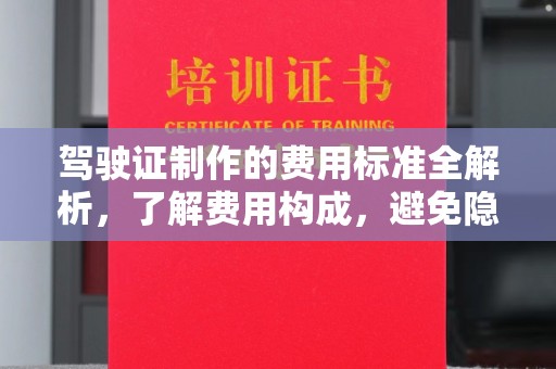 麻江驾驶证制作的费用标准全解析，了解费用构成，避免隐形消费
