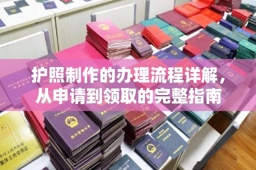 麻江护照制作的办理流程详解，从申请到领取的完整指南