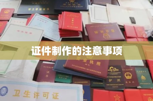 麻江证件制作的注意事项