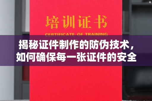 麻江揭秘证件制作的防伪技术，如何确保每一张证件的安全与真实