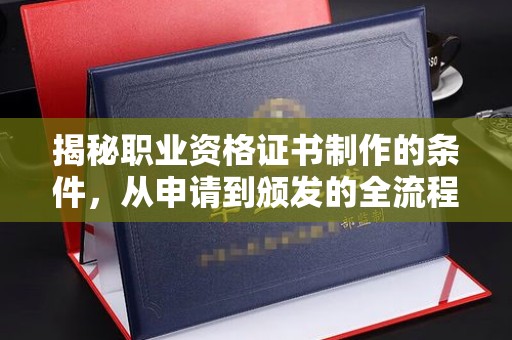 麻江揭秘职业资格证书制作的条件，从申请到颁发的全流程解析